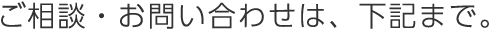 ご相談・お問い合わせは、下記まで。
