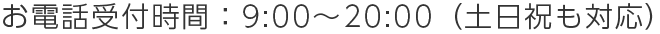 お電話受付時間：平日9:00～20:00（日曜・祝祭日は休み）